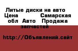 Литые диски на авто › Цена ­ 8 700 - Самарская обл. Авто » Продажа запчастей   